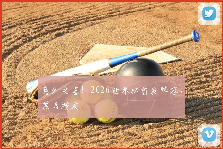 意外之喜！2026世界杯首发阵容，黑马潜质