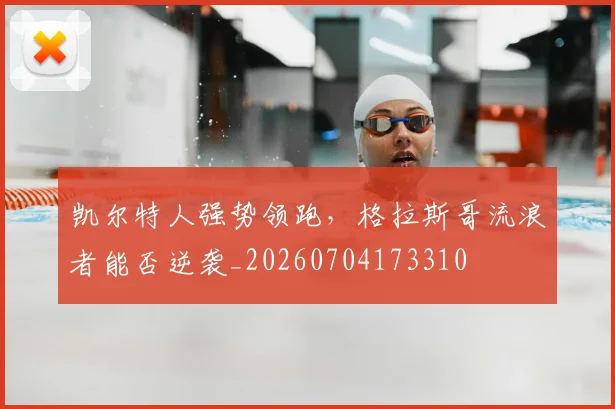 凯尔特人强势领跑,格拉斯哥流浪者能否逆袭_20260704173310