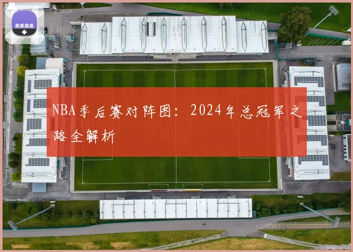 NBA季后赛对阵图：2024年总冠军之路全解析