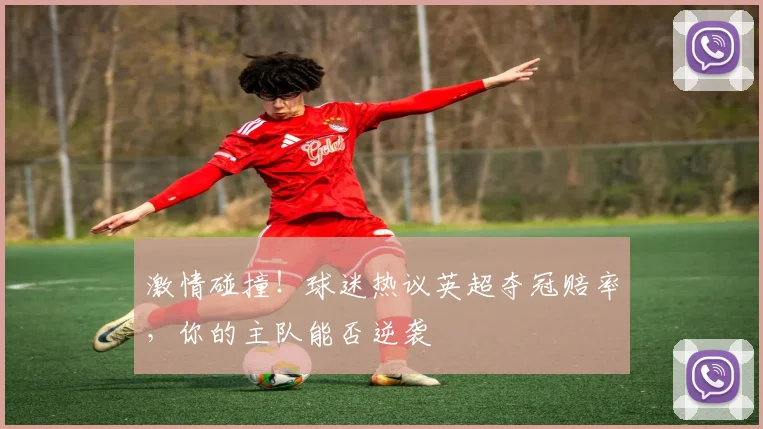 激情碰撞！球迷热议英超夺冠赔率，你的主队能否逆袭