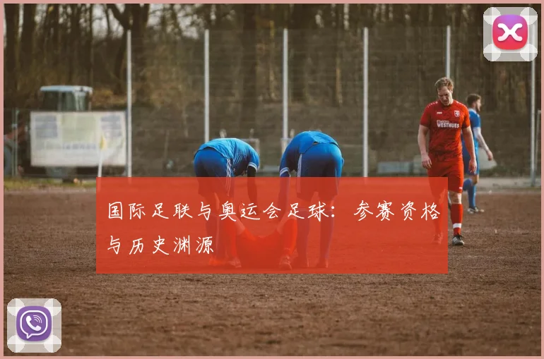 国际足联与奥运会足球：参赛资格与历史渊源