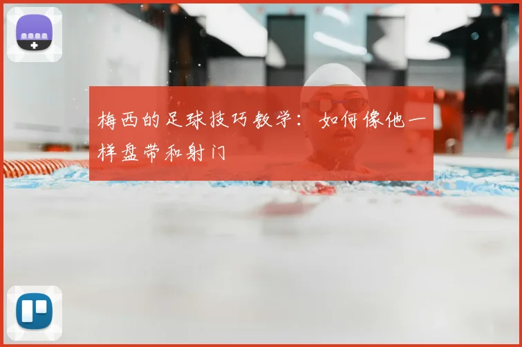 梅西的足球技巧教学：如何像他一样盘带和射门