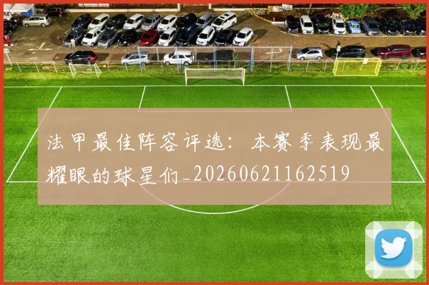 法甲最佳阵容评选:本赛季表现最耀眼的球星们_20260621162519