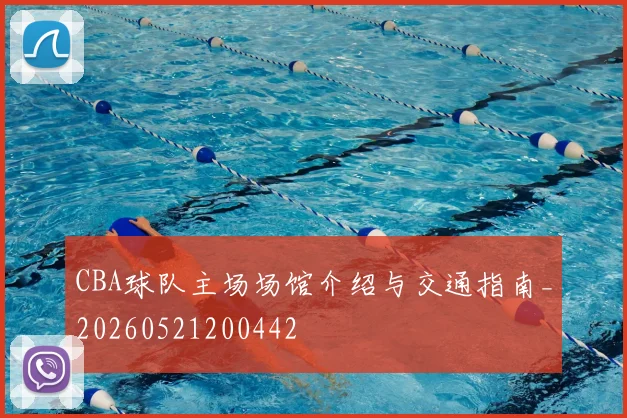 CBA球队主场场馆介绍与交通指南_20260521200442