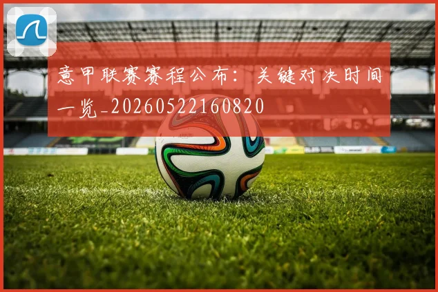 意甲联赛赛程公布：关键对决时间一览_20260522160820
