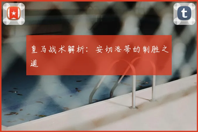 皇马战术解析:安切洛蒂的制胜之道