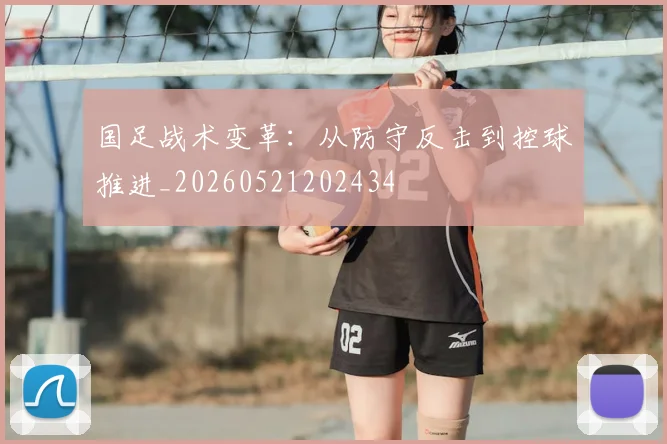 国足战术变革:从防守反击到控球推进_20260521202434