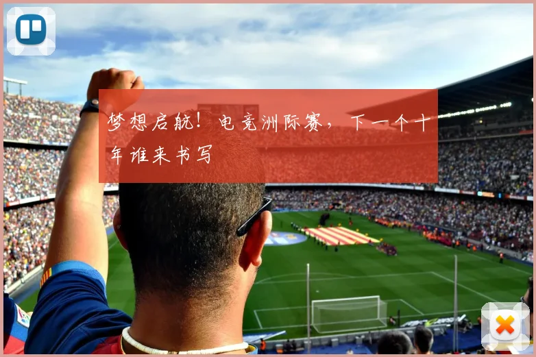 梦想启航！电竞洲际赛，下一个十年谁来书写