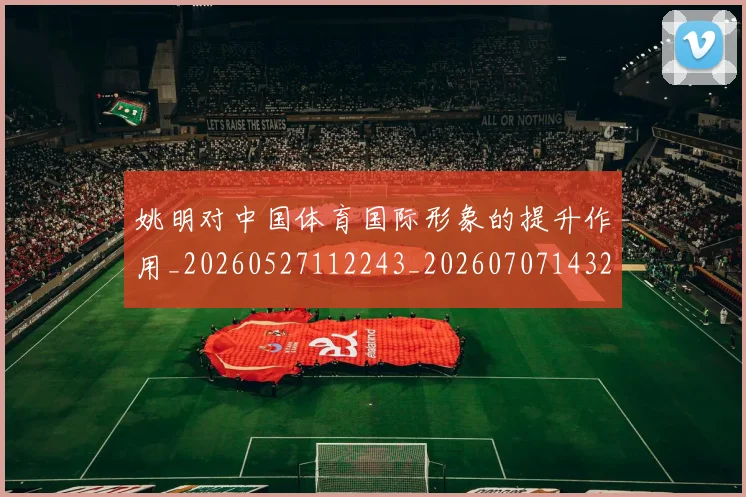 姚明对中国体育国际形象的提升作用_20260527112243_20260707143231