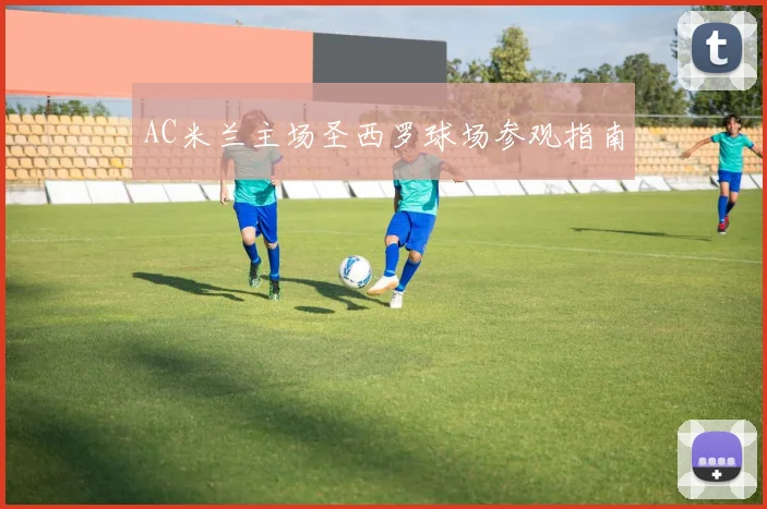 AC米兰主场圣西罗球场参观指南