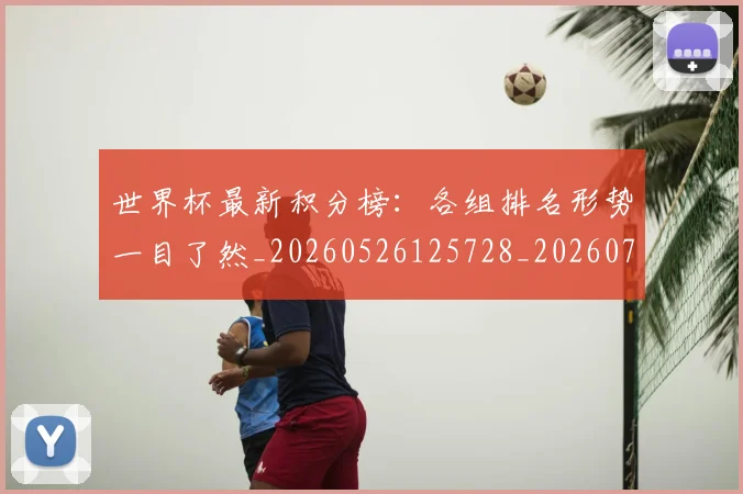 世界杯最新积分榜：各组排名形势一目了然_20260526125728_20260703203636