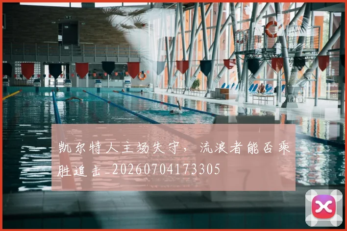 凯尔特人主场失守，流浪者能否乘胜追击_20260704173305