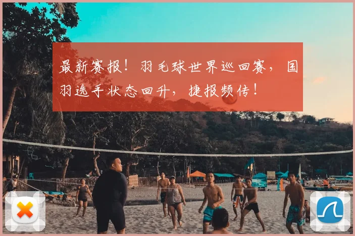 最新赛报！羽毛球世界巡回赛，国羽选手状态回升，捷报频传！