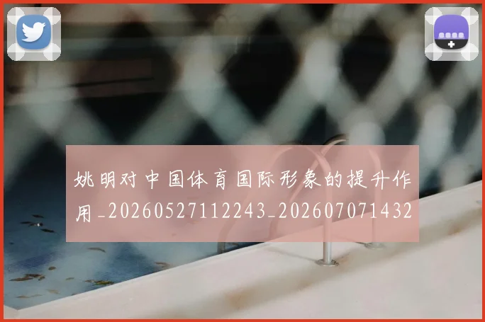 姚明对中国体育国际形象的提升作用_20260527112243_20260707143231