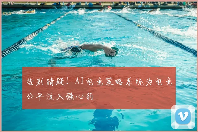 告别猜疑！AI电竞策略系统为电竞公平注入强心剂