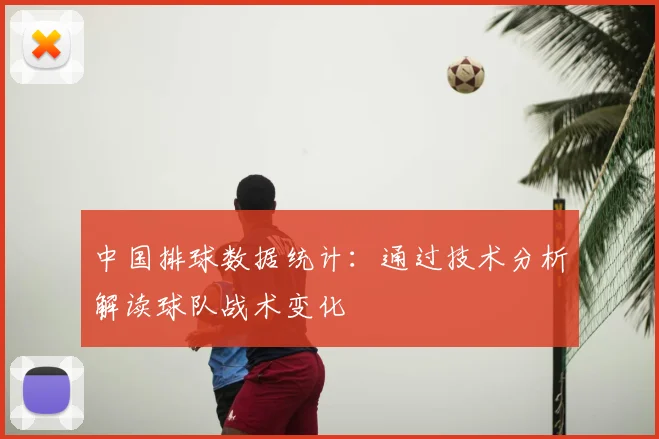 中国排球数据统计:通过技术分析解读球队战术变化