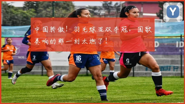 中国骄傲!羽毛球混双夺冠,国歌奏响的那一刻太燃了!