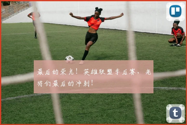 最后的荣光！英雄联盟季后赛，老将们最后的冲刺！