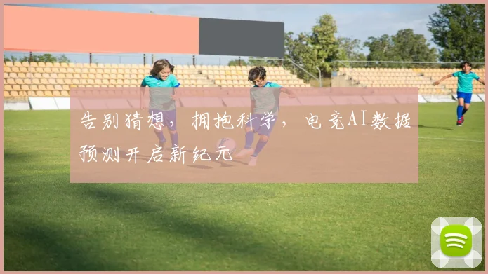告别猜想，拥抱科学，电竞AI数据预测开启新纪元