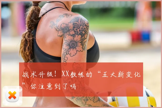 战术升级！XX教练的“五大新变化”你注意到了吗