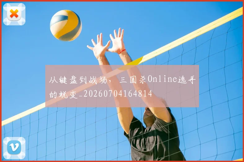 从键盘到战场，三国杀Online选手的蜕变_20260704164814
