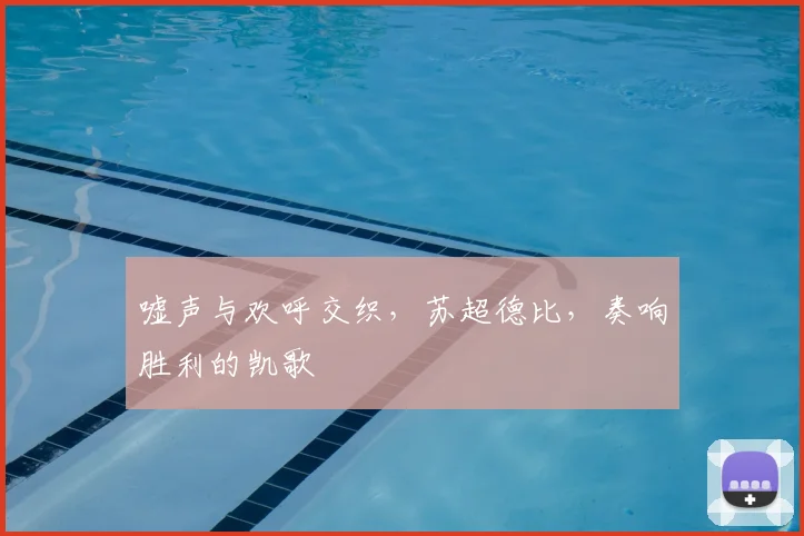 嘘声与欢呼交织，苏超德比，奏响胜利的凯歌