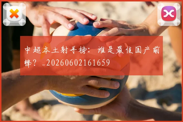 中超本土射手榜:谁是最佳国产前锋?_20260602161659