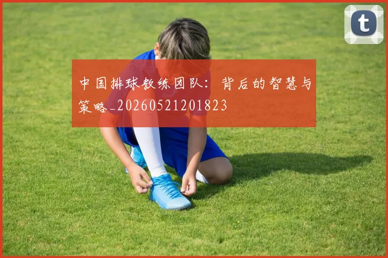中国排球教练团队：背后的智慧与策略_20260521201823