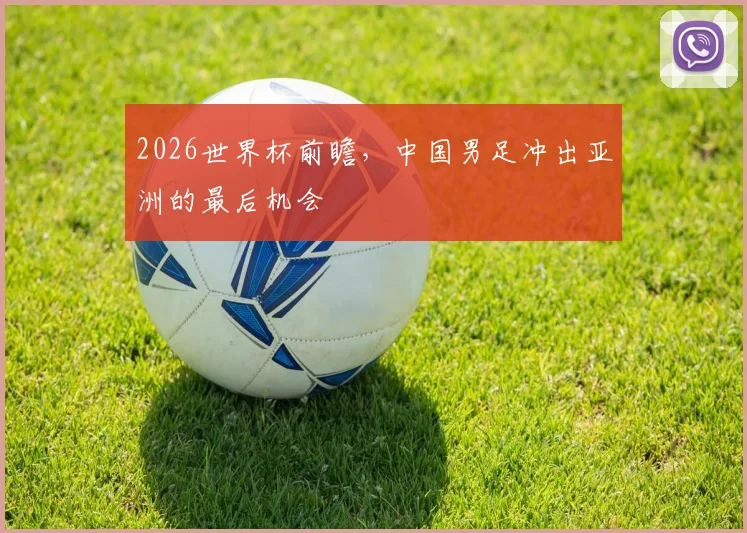 2026世界杯前瞻，中国男足冲出亚洲的最后机会