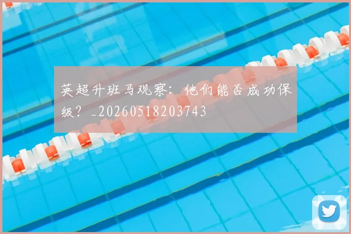 英超升班马观察：他们能否成功保级？_20260518203743