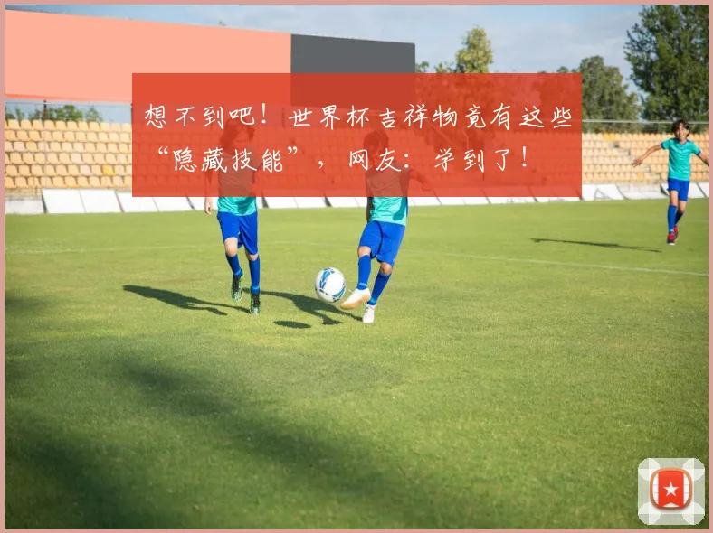 想不到吧!世界杯吉祥物竟有这些“隐藏技能”,网友:学到了!