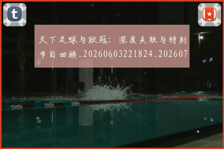 天下足球与欧冠：深度关联与特别节目回顾_20260603221824_20260707021521