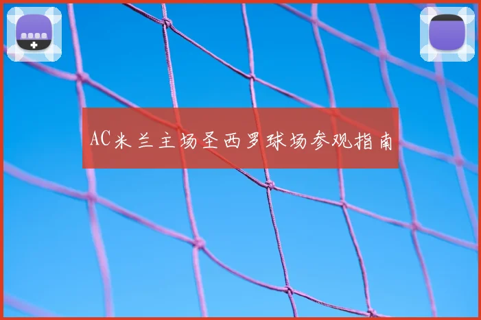 AC米兰主场圣西罗球场参观指南