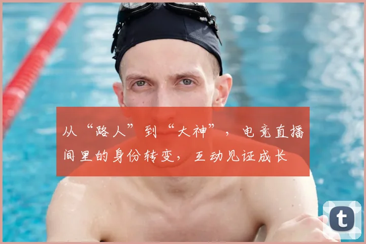 从“路人”到“大神”，电竞直播间里的身份转变，互动见证成长