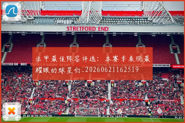 法甲最佳阵容评选：本赛季表现最耀眼的球星们_20260621162519