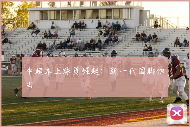 中超本土球员崛起：新一代国脚担当