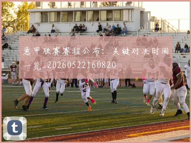 意甲联赛赛程公布:关键对决时间一览_20260522160820