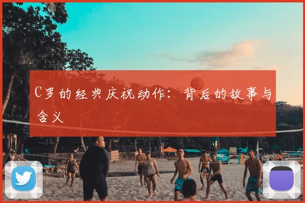 C罗的经典庆祝动作：背后的故事与含义