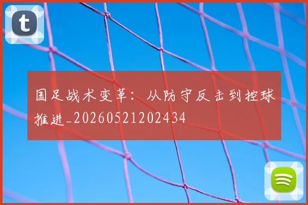 国足战术变革：从防守反击到控球推进_20260521202434