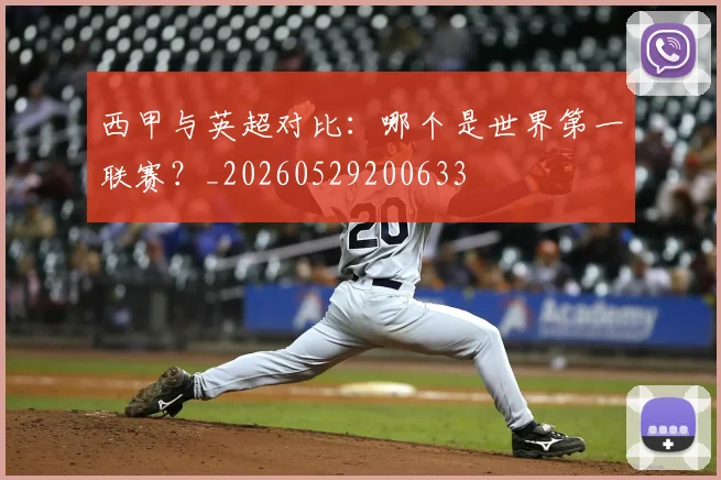 西甲与英超对比:哪个是世界第一联赛?_20260529200633