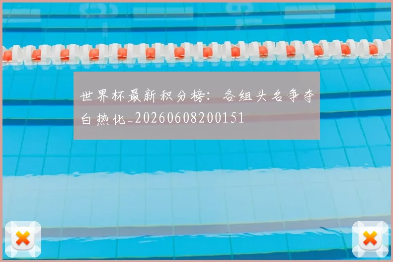 世界杯最新积分榜：各组头名争夺白热化_20260608200151