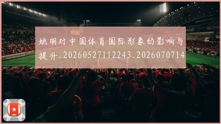 姚明对中国体育国际形象的影响与提升_20260527112243_20260707143229