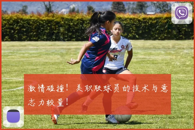 激情碰撞！美职联球员的技术与意志力较量！
