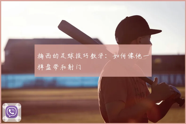 梅西的足球技巧教学：如何像他一样盘带和射门