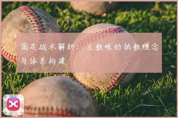 国足战术解析：主教练的执教理念与体系构建