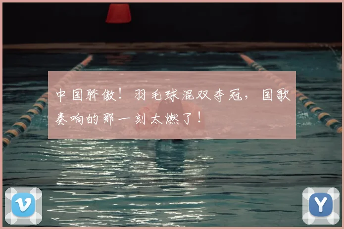 中国骄傲！羽毛球混双夺冠，国歌奏响的那一刻太燃了！