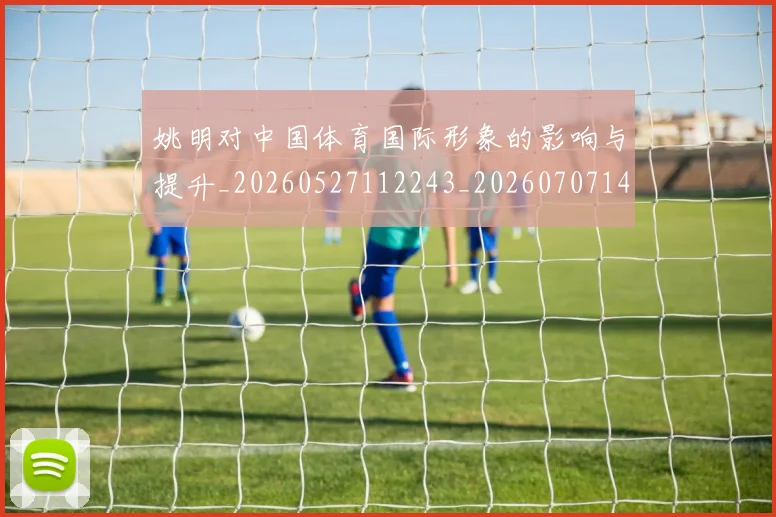 姚明对中国体育国际形象的影响与提升_20260527112243_20260707143229